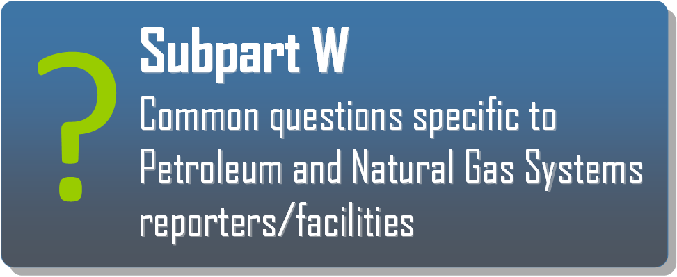Click the Subpart W Icon to view common questions specific to Petroleum and Natural Gas Systems reporters/facilities. 