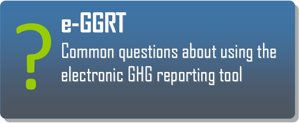 Click the e-GGRT Icon to view common questions about using the electronic GHG reporting tool.